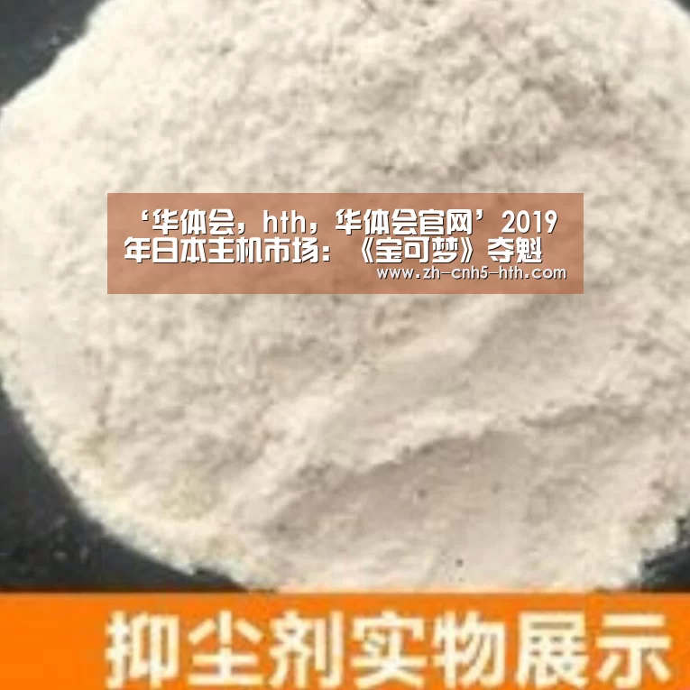 ‘华体会,hth,华体会官网’2019年日本主机市场:《宝可梦》夺魁 Xbox经营惨淡(图1) 华体会,hth,华体会官网