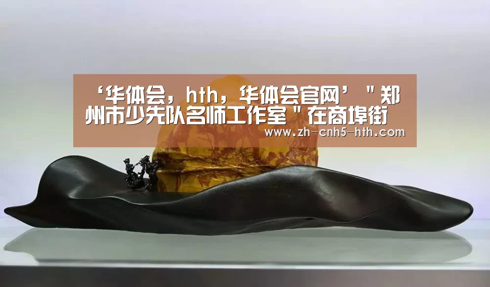 ‘华体会,hth,华体会官网’"郑州市少先队名师工作室"在商埠街小学揭牌(图1) 华体会,hth,华体会官网