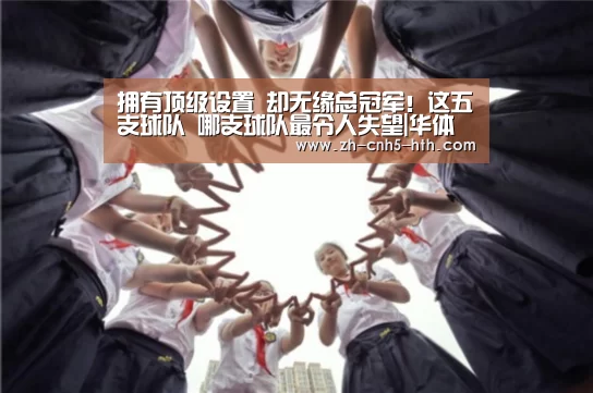 拥有顶级设置 却无缘总冠军!这五支球队 哪支球队最令人失望|华体会,hth,华体会官网(图4) 华体会,hth,华体会官网