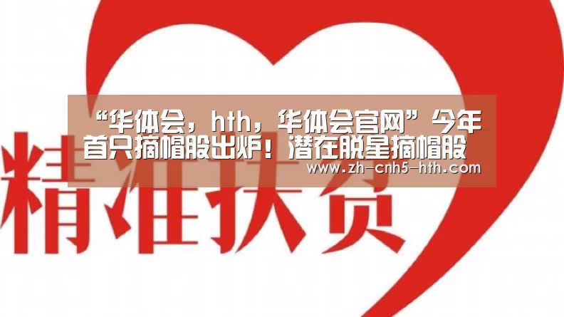 “华体会,hth,华体会官网”今年首只摘帽股出炉!潜在脱星摘帽股名单看过来 最大黑马已连续6涨停(图2) 华体会,hth,华体会官网