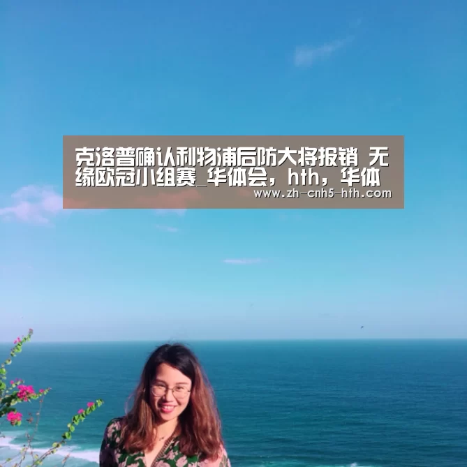 克洛普确认利物浦后防大将报销 无缘欧冠小组赛_华体会,hth,华体会官网(图2) 华体会,hth,华体会官网