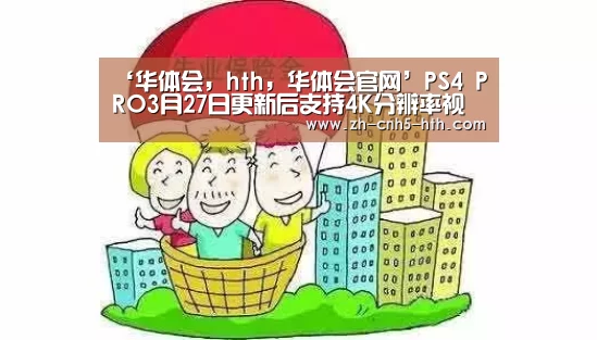 ‘华体会,hth,华体会官网’PS4 PRO3月27日更新后支持4K分辨率视频播放(图1) 华体会,hth,华体会官网