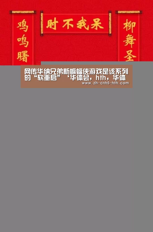 网传华纳兄弟新蝙蝠侠游戏是该系列的“软重启”‘华体会,hth,华体会官网’(图2) 华体会,hth,华体会官网